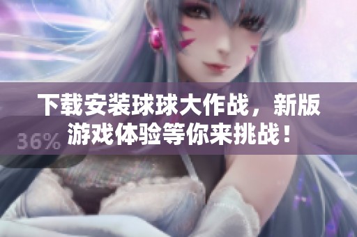下载安装球球大作战，新版游戏体验等你来挑战！