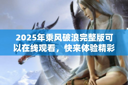 2025年乘风破浪完整版可以在线观看，快来体验精彩内容吧！