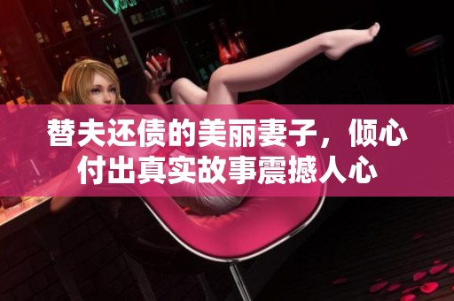 替夫还债的美丽妻子，倾心付出真实故事震撼人心
