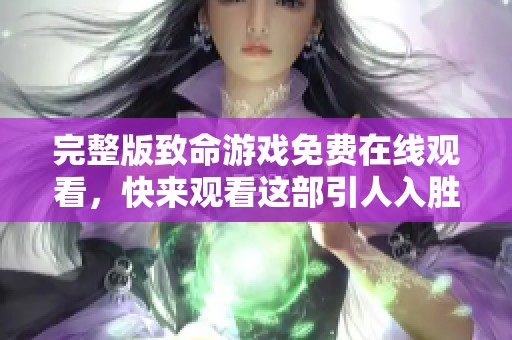 完整版致命游戏免费在线观看，快来观看这部引人入胜的影片吧