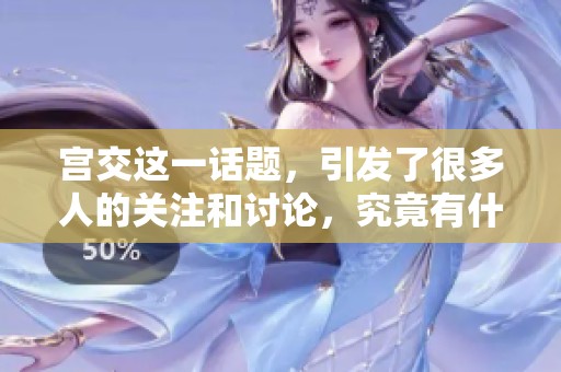 宫交这一话题，引发了很多人的关注和讨论，究竟有什么深意呢