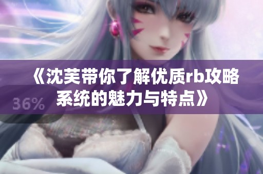 《沈芙带你了解优质rb攻略系统的魅力与特点》