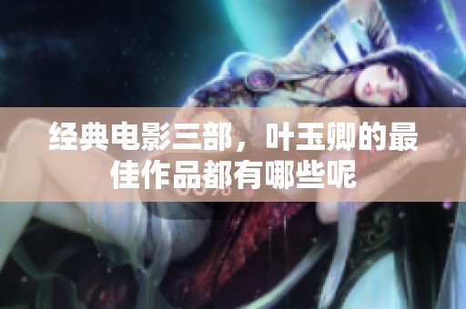 经典电影三部，叶玉卿的最佳作品都有哪些呢