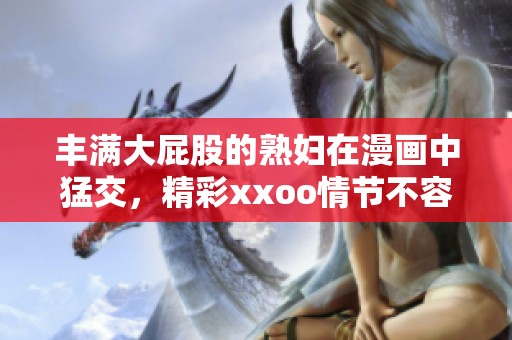 丰满大屁股的**在漫画中猛交，精彩xxoo情节不容错过
