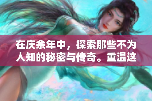 在庆余年中，探索那些不为人知的秘密与传奇。重温这个精彩纷呈的故事情节。