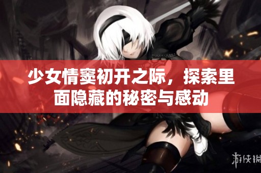 少女情窦初开之际，探索里面隐藏的秘密与感动