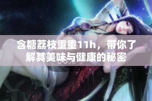 含糖荔枝重重11h，带你了解其美味与健康的秘密