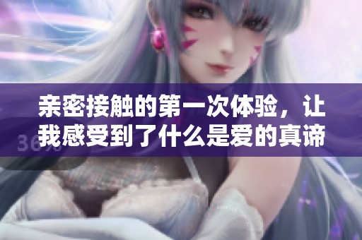 亲密接触的第一次体验，让我感受到了什么是爱的真谛