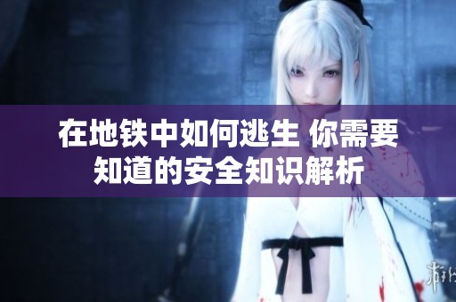 在地铁中如何逃生 你需要知道的安全知识解析