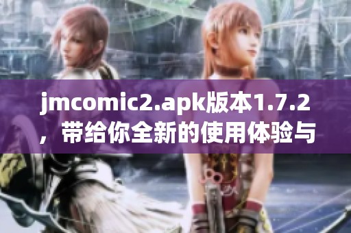 jmcomic2.apk版本1.7.2，带给你全新的使用体验与乐趣