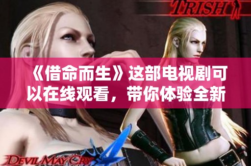 《借命而生》这部电视剧可以在线观看，带你体验全新的故事情节与情感发展
