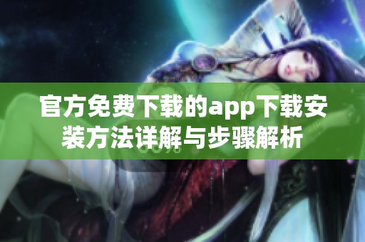 官方免费下载的app下载安装方法详解与步骤解析
