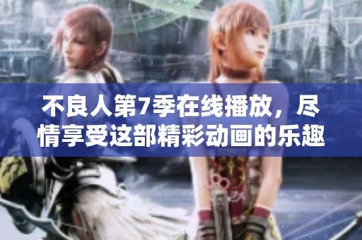 不良人第7季在线播放，尽情享受这部精彩动画的乐趣与刺激