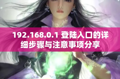 192.168.0.1 登陆入口的详细步骤与注意事项分享