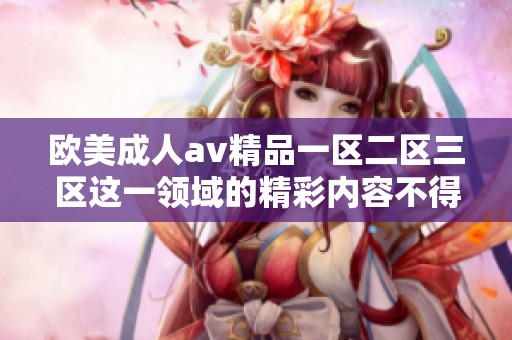 欧美****精品一区二区三区这一领域的精彩内容不得不关注