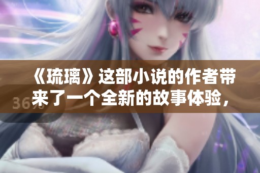《琉璃》这部小说的作者带来了一个全新的故事体验，令人期待的情节和深刻的主题。