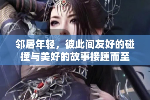 邻居年轻，彼此间友好的碰撞与美好的故事接踵而至