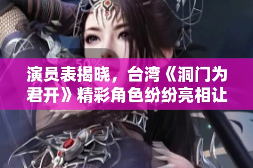 演员表揭晓，台湾《洞门为君开》精彩角色纷纷亮相让人期待