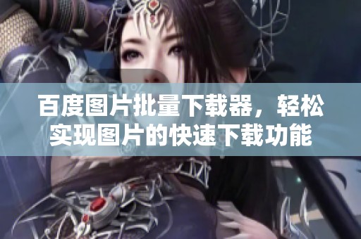百度图片批量下载器，轻松实现图片的快速下载功能