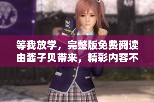 等我放学，完整版免费阅读由酱子贝带来，精彩内容不容错过！
