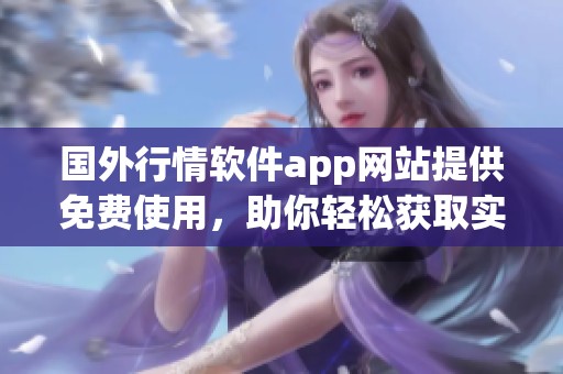 国外行情软件app网站提供免费使用，助你轻松获取实时数据资讯