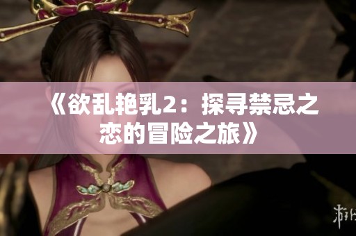 《欲乱艳乳2：探寻禁忌之恋的冒险之旅》