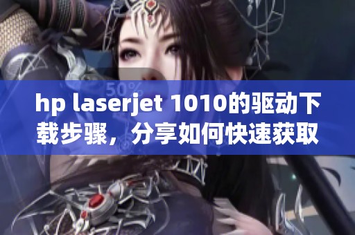 hp laserjet 1010的驱动下载步骤，分享如何快速获取驱动程序的方法
