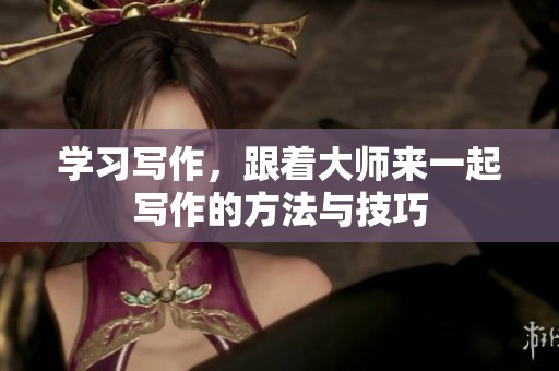 学习写作，跟着大师来一起写作的方法与技巧