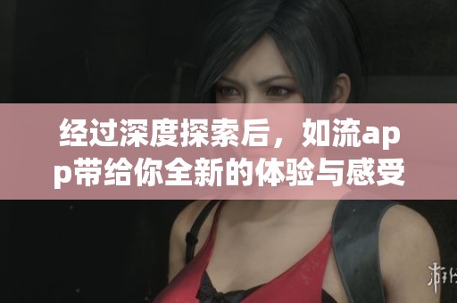 经过深度探索后，如流app带给你全新的体验与感受。一起发现如流app的无限可能吧。