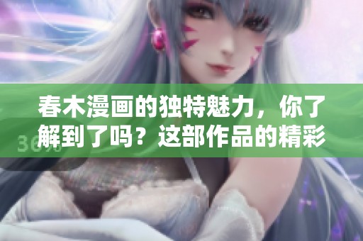 春木漫画的独特魅力，你了解到了吗？这部作品的精彩值得我们去探讨。