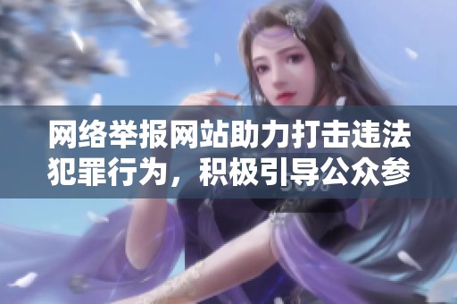 网络举报网站助力打击违法犯罪行为，积极引导公众参与反响热烈