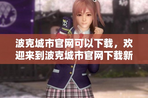 波克城市官网可以下载，欢迎来到波克城市官网下载新体验