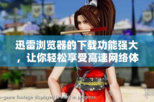 迅雷浏览器的下载功能强大，让你轻松享受高速网络体验