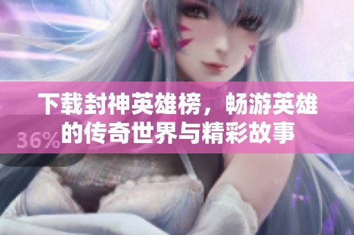 下载封神英雄榜，畅游英雄的传奇世界与精彩故事