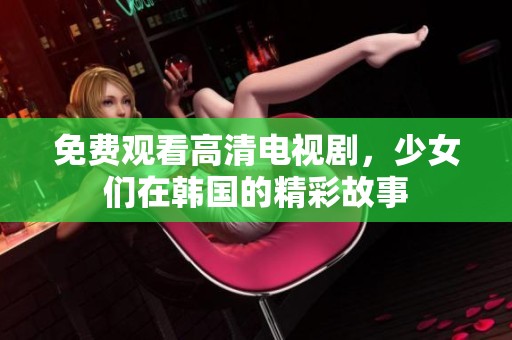 免费观看高清电视剧，少女们在韩国的精彩故事