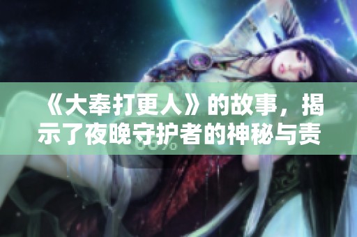 《大奉打更人》的故事，揭示了夜晚守护者的神秘与责任在其中。