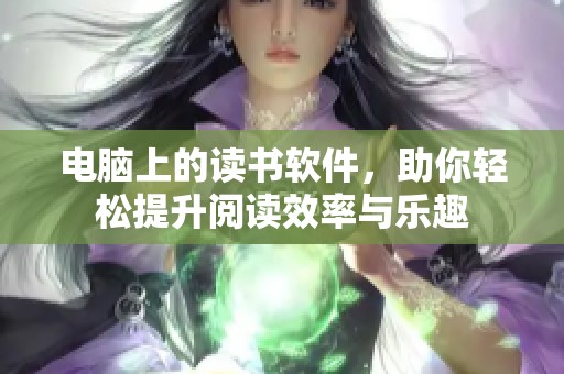 电脑上的读书软件，助你轻松提升阅读效率与乐趣