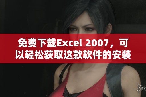 免费下载Excel 2007，可以轻松获取这款软件的安装包和使用指南