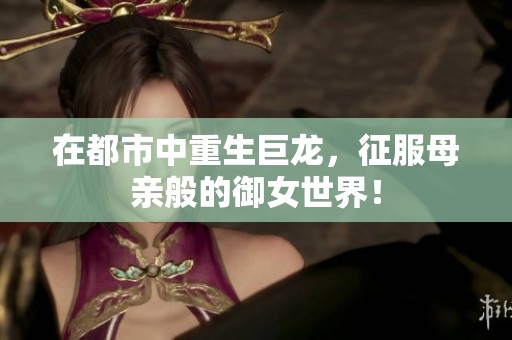 在都市中重生巨龙，征服母亲般的御女世界！