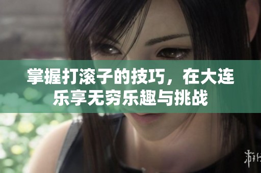 掌握打滚子的技巧，在大连乐享无穷乐趣与挑战