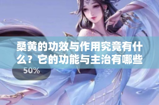 桑黄的功效与作用究竟有什么？它的功能与主治有哪些值得关注的地方呢？