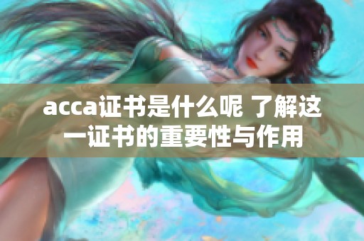 acca证书是什么呢 了解这一证书的重要性与作用
