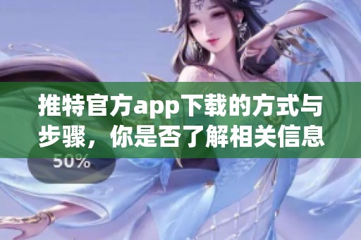 推特官方app下载的方式与步骤，你是否了解相关信息呢