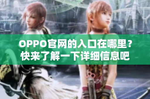OPPO官网的入口在哪里？快来了解一下详细信息吧