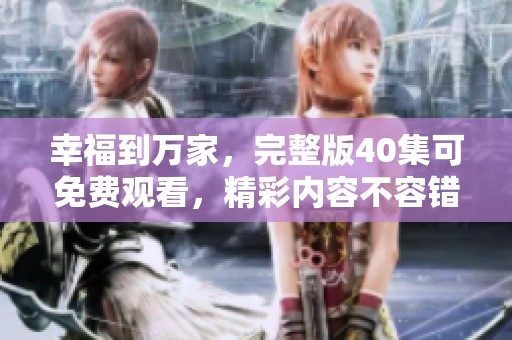 幸福到万家，完整版40集可免费观看，精彩内容不容错过