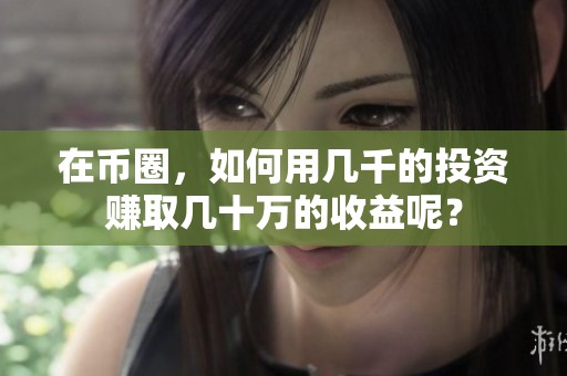 在币圈，如何用几千的投资赚取几十万的收益呢？