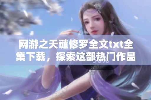 网游之天谴修罗全文txt全集下载，探索这部热门作品的精彩内容全在这里！