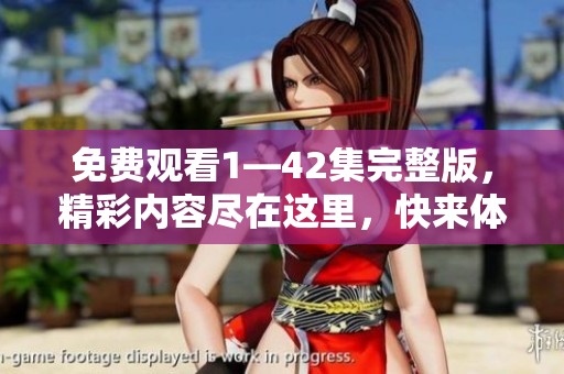 免费观看1—42集完整版，精彩内容尽在这里，快来体验吧