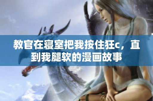 教官在寝室把我按住狂c，直到我腿软的漫画故事