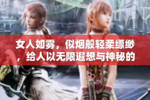 女人如雾，似烟般轻柔缥缈，给人以无限遐想与神秘的感觉